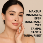 Makeup Minimalis, Efek Maksimal: Tips Tampil Cantik Tanpa Ribet