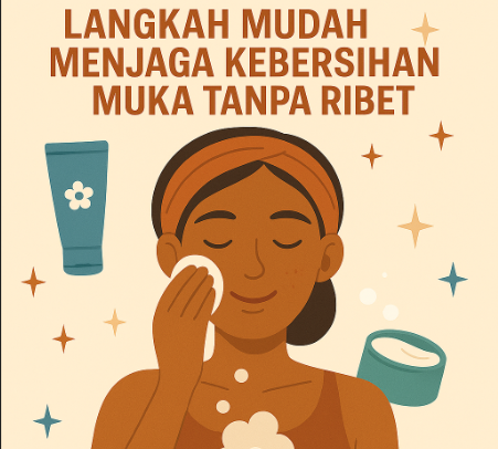 Rahasia Wajah Cerah: Langkah Mudah Menjaga Kebersihan Muka Tanpa Ribet